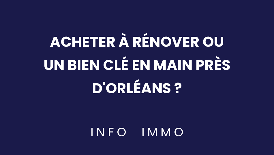 acheter-a-renover-ou-un-bien-cle-en-main-pres-dorleans
