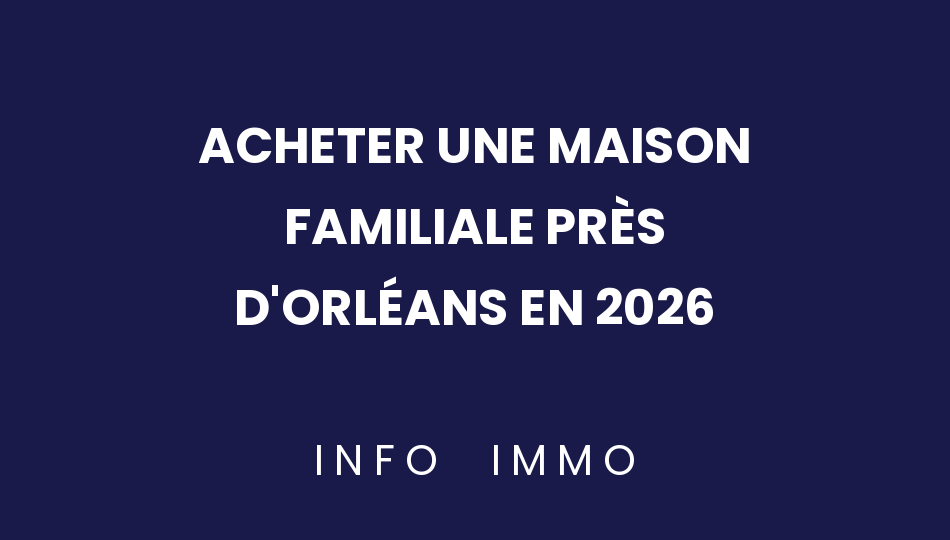 acheter-une-maison-familiale-pres-dorleans-en-2026