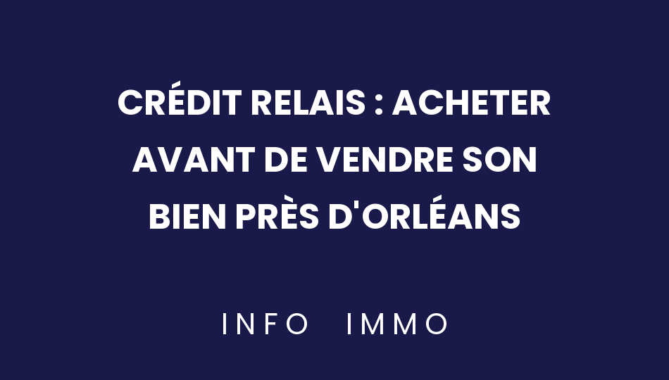 credit-relais-acheter-avant-de-vendre-son-bien-pres-dorleans