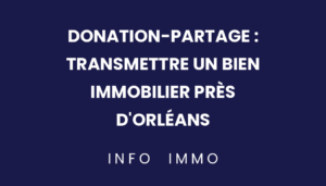 donation-partage-transmettre-un-bien-immobilier-pres-dorleans