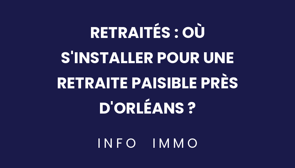 retraites-ou-sinstaller-pour-une-retraite-paisible-pres-dorleans