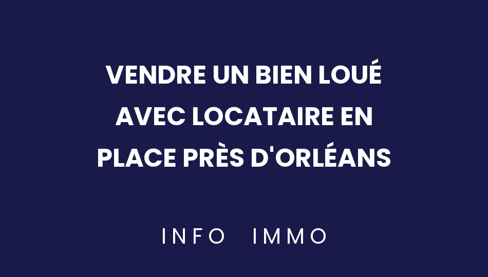 vendre-un-bien-loue-avec-locataire-en-place-pres-dorleans