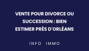 vente-pour-divorce-ou-succession-bien-estimer-pres-dorleans